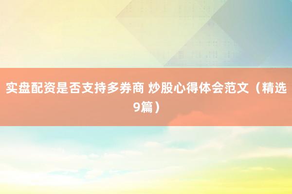 实盘配资是否支持多券商 炒股心得体会范文（精选9篇）