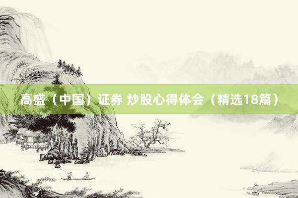 高盛（中国）证券 炒股心得体会（精选18篇）