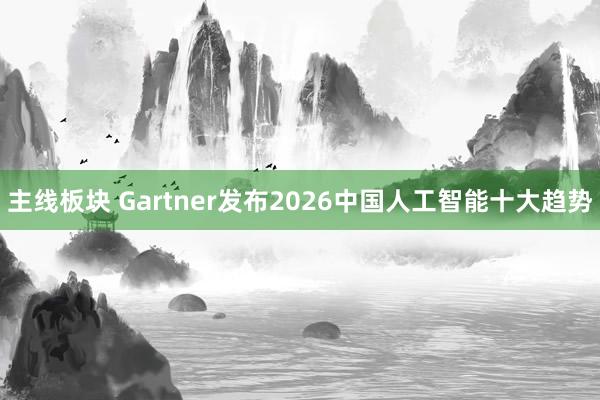 主线板块 Gartner发布2026中国人工智能十大趋势