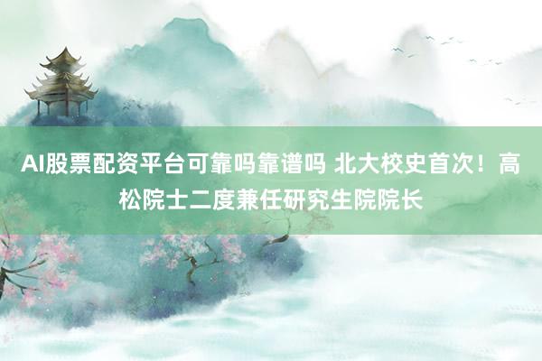 AI股票配资平台可靠吗靠谱吗 北大校史首次！高松院士二度兼任研究生院院长