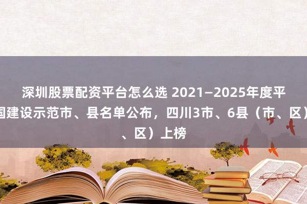 深圳股票配资平台怎么选 2021—2025年度平安中国建设示范市、县名单公布，四川3市、6县（市、区）上榜