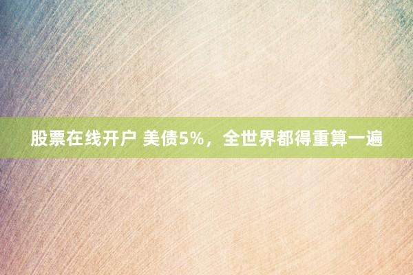 股票在线开户 美债5%,全世界都得重算一遍
