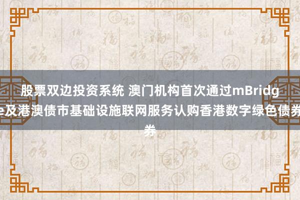 股票双边投资系统 澳门机构首次通过mBridge及港澳债市基础设施联网服务认购香港数字绿色债券