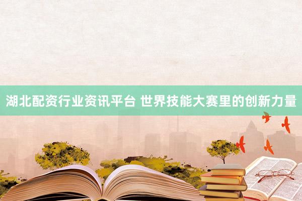 湖北配资行业资讯平台 世界技能大赛里的创新力量