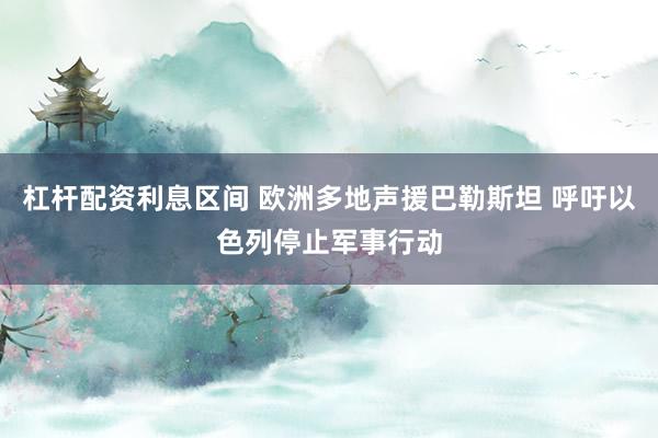 杠杆配资利息区间 欧洲多地声援巴勒斯坦 呼吁以色列停止军事行动