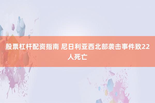 股票杠杆配资指南 尼日利亚西北部袭击事件致22人死亡