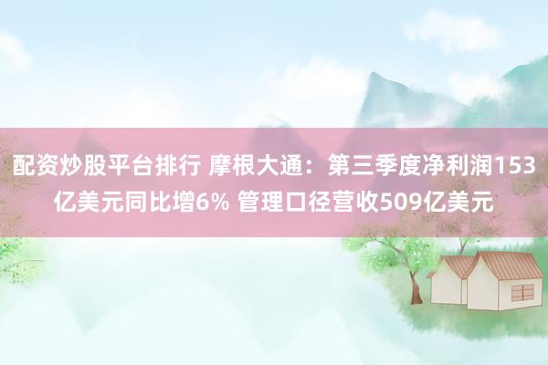 配资炒股平台排行 摩根大通：第三季度净利润153亿美元同比增6% 管理口径营收509亿美元