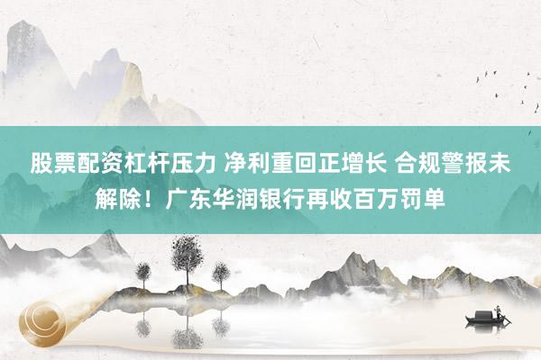 股票配资杠杆压力 净利重回正增长 合规警报未解除！广东华润银行再收百万罚单