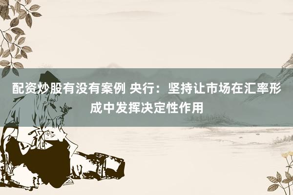 配资炒股有没有案例 央行：坚持让市场在汇率形成中发挥决定性作用