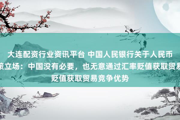 大连配资行业资讯平台 中国人民银行关于人民币汇率的政策立场：中国没有必要，也无意通过汇率贬值获取贸易竞争优势