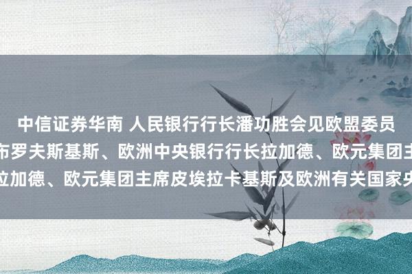 中信证券华南 人民银行行长潘功胜会见欧盟委员会经济和生产力委员东布罗夫斯基斯、欧洲中央银行行长拉加德、欧元集团主席皮埃拉卡基斯及欧洲有关国家央行行长