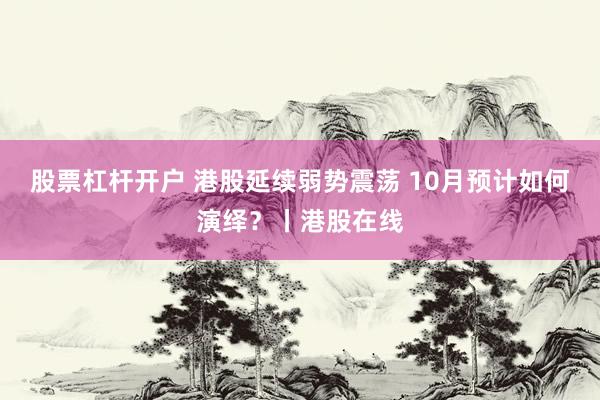 股票杠杆开户 港股延续弱势震荡 10月预计如何演绎？丨港股在线