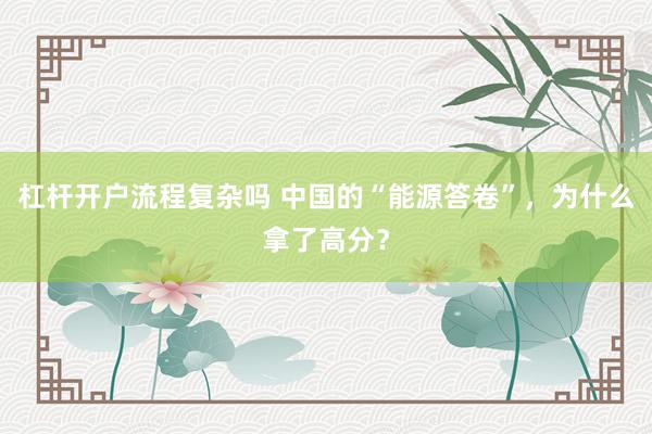 杠杆开户流程复杂吗 中国的“能源答卷”,为什么拿了高分?