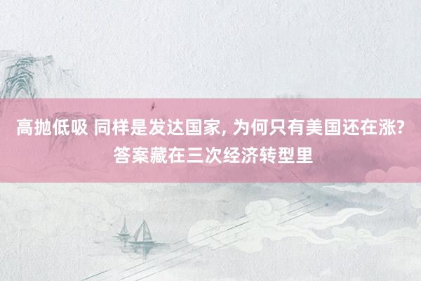 高抛低吸 同样是发达国家, 为何只有美国还在涨? 答案藏在三次经济转型里