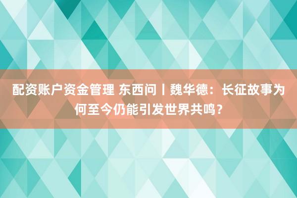 配资账户资金管理 东西问丨魏华德：长征故事为何至今仍能引发世界共鸣？